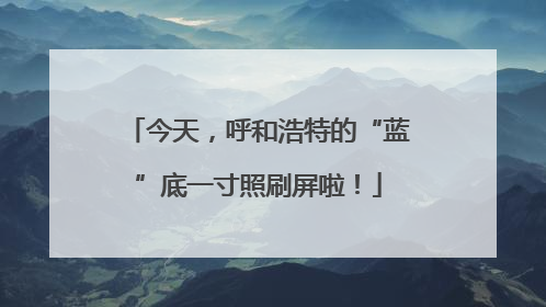 今天，呼和浩特的“蓝”底一寸照刷屏啦！
