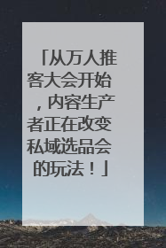 从万人推客大会开始，内容生产者正在改变私域选品会的玩法！