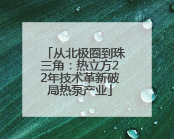 从北极圈到珠三角：热立方22年技术革新破局热泵产业