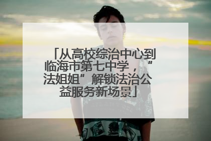 从高校综治中心到临海市第七中学，“法姐姐”解锁法治公益服务新场景