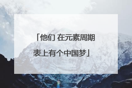 他们 在元素周期表上有个中国梦
