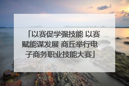 以赛促学强技能 以赛赋能谋发展 商丘举行电子商务职业技能大赛