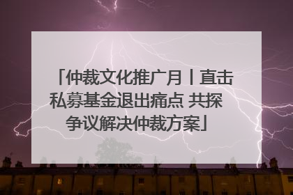 仲裁文化推广月丨直击私募基金退出痛点 共探争议解决仲裁方案