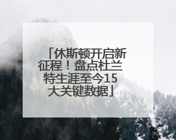 休斯顿开启新征程！盘点杜兰特生涯至今15大关键数据
