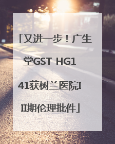 又进一步！广生堂GST-HG141获树兰医院III期伦理批件