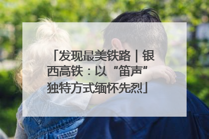 发现最美铁路｜银西高铁：以“笛声”独特方式缅怀先烈