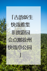 古韵新生 快哉雅集 非遗游园会点燃徐州快哉亭公园