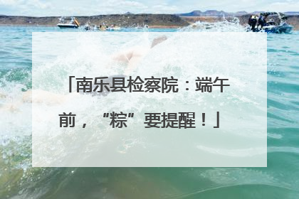 南乐县检察院：端午前，“粽”要提醒！