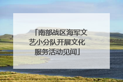 南部战区海军文艺小分队开展文化服务活动见闻