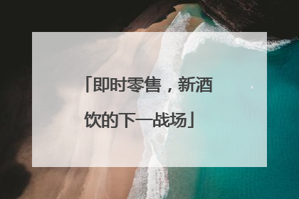即时零售，新酒饮的下一战场