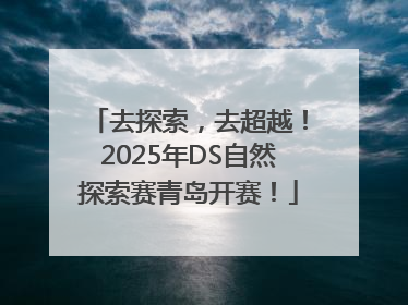 去探索，去超越！2025年DS自然探索赛青岛开赛！