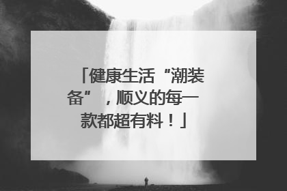 健康生活“潮装备”，顺义的每一款都超有料！