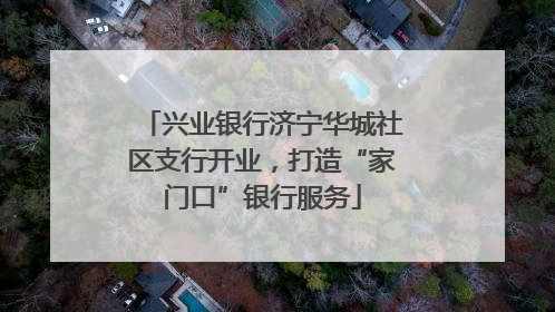 兴业银行济宁华城社区支行开业，打造“家门口”银行服务