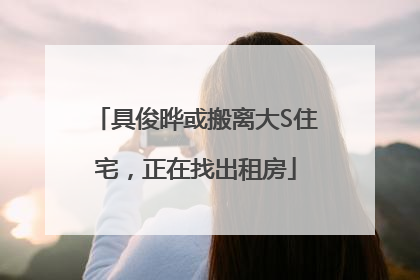 具俊晔或搬离大S住宅，正在找出租房