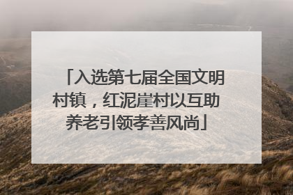 入选第七届全国文明村镇，红泥崖村以互助养老引领孝善风尚