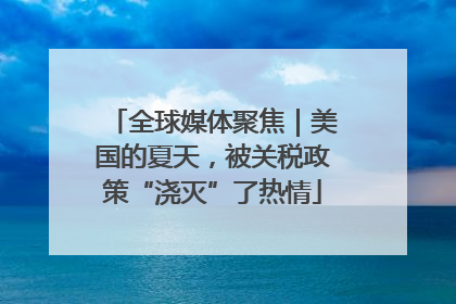 全球媒体聚焦｜美国的夏天，被关税政策“浇灭”了热情