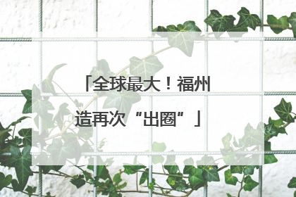 全球最大！福州造再次“出圈”