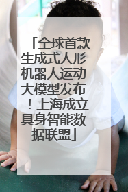 全球首款生成式人形机器人运动大模型发布！上海成立具身智能数据联盟