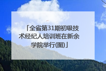 全省第31期初级技术经纪人培训班在新余学院举行(图)