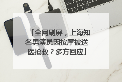 全网刷屏，上海知名男演员因按摩被送医抢救？多方回应