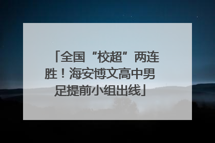 全国“校超”两连胜！海安博文高中男足提前小组出线
