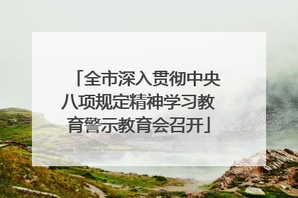 全市深入贯彻中央八项规定精神学习教育警示教育会召开