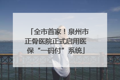 全市首家！泉州市正骨医院正式启用医保“一码付”系统