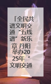 全民共谱文明交通“五线谱”新乐章 丹阳举办2025年“文明交通 同心同行”主题宣传活动