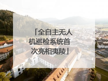 全自主无人机巡检系统首次亮相夷陵