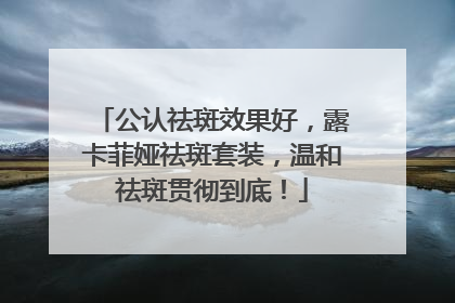 公认祛斑效果好，露卡菲娅祛斑套装，温和祛斑贯彻到底！