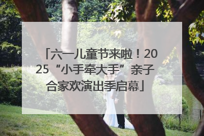 六一儿童节来啦！2025“小手牵大手”亲子合家欢演出季启幕