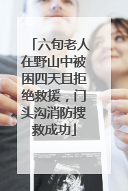 六旬老人在野山中被困四天且拒绝救援，门头沟消防搜救成功