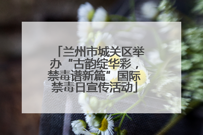 兰州市城关区举办“古韵绽华彩，禁毒谱新篇”国际禁毒日宣传活动