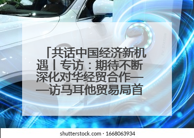 共话中国经济新机遇丨专访：期待不断深化对华经贸合作——访马耳他贸易局首席执行官布蒂吉格