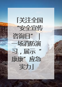 关注全国“安全宣传咨询日”｜一场消防演习，展示“康康”应急实力
