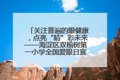 关注普遍的眼健康，点亮“睛”彩未来——海淀区双榆树第一小学全国爱眼日宣传教育活动