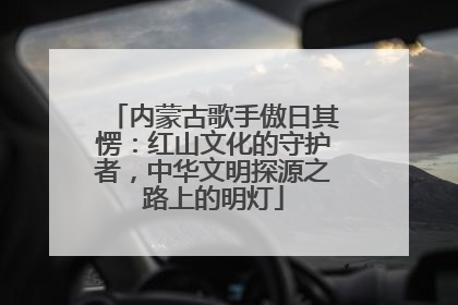 内蒙古歌手傲日其愣：红山文化的守护者，中华文明探源之路上的明灯