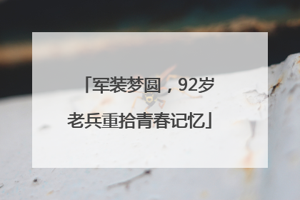 军装梦圆，92岁老兵重拾青春记忆