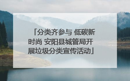 分类齐参与 低碳新时尚 安阳县城管局开展垃圾分类宣传活动