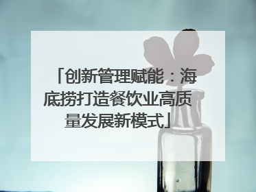 创新管理赋能：海底捞打造餐饮业高质量发展新模式