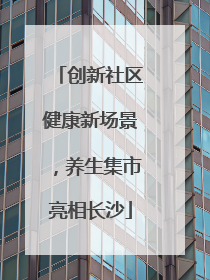 创新社区健康新场景，养生集市亮相长沙