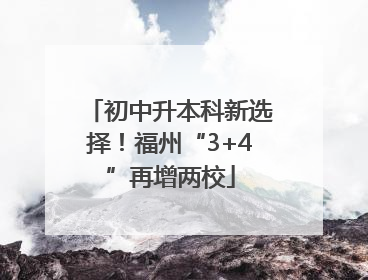 初中升本科新选择！福州“3+4”再增两校