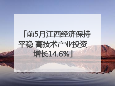 前5月江西经济保持平稳 高技术产业投资增长14.6%