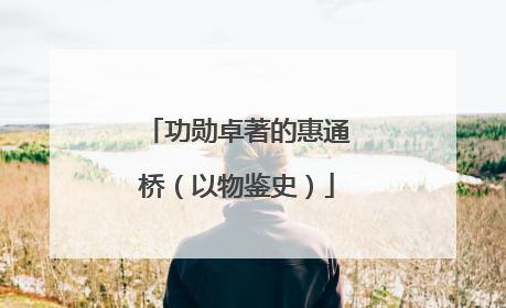 功勋卓著的惠通桥（以物鉴史）