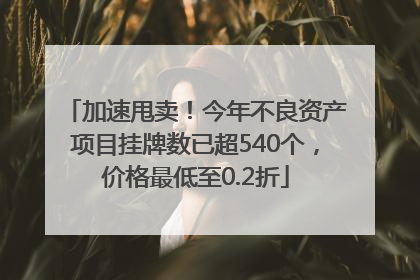 加速甩卖！今年不良资产项目挂牌数已超540个，价格最低至0.2折