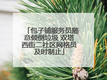 包子铺服务员随意倾倒垃圾 双塔西街二社区网格员及时制止