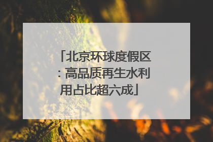 北京环球度假区：高品质再生水利用占比超六成