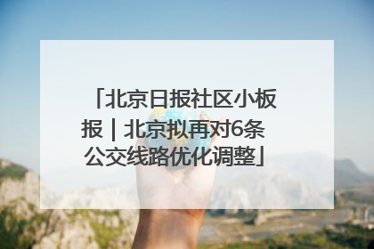北京日报社区小板报｜北京拟再对6条公交线路优化调整