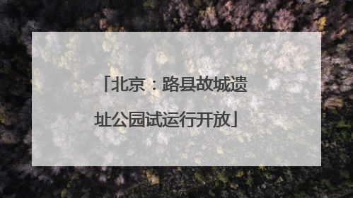 北京：路县故城遗址公园试运行开放