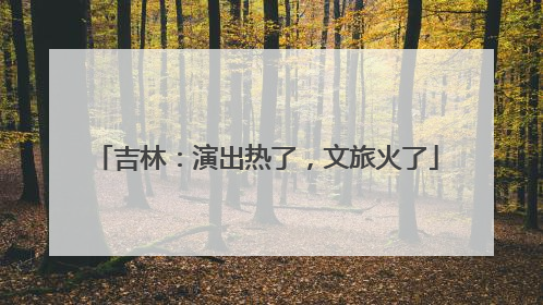 吉林：演出热了，文旅火了